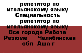 репетитор по итальянскому языку › Специальность ­ репетитор по итальянскому языку - Все города Работа » Резюме   . Челябинская обл.,Аша г.